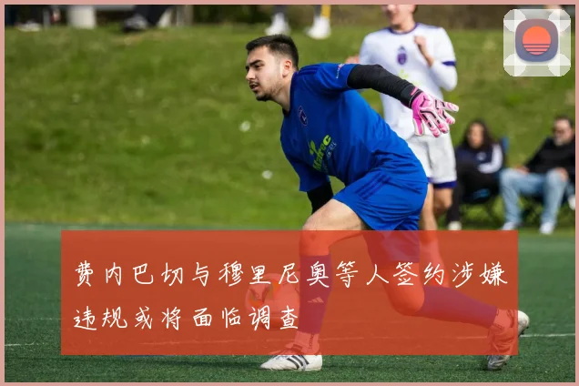 费内巴切与穆里尼奥等人签约涉嫌违规或将面临调查