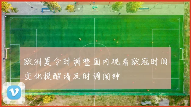 欧洲夏令时调整国内观看欧冠时间变化提醒请及时调闹钟