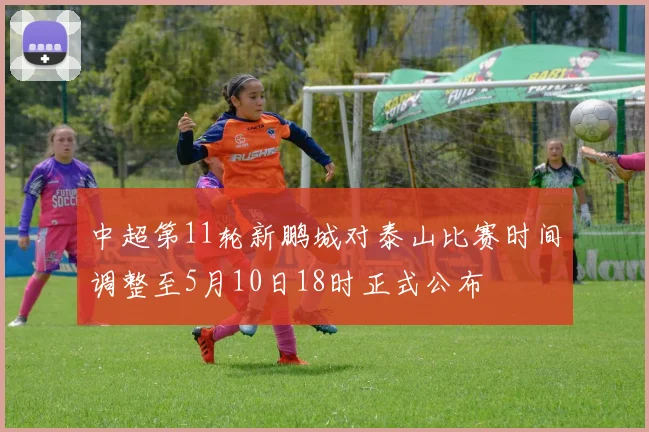 中超第11轮新鹏城对泰山比赛时间调整至5月10日18时正式公布