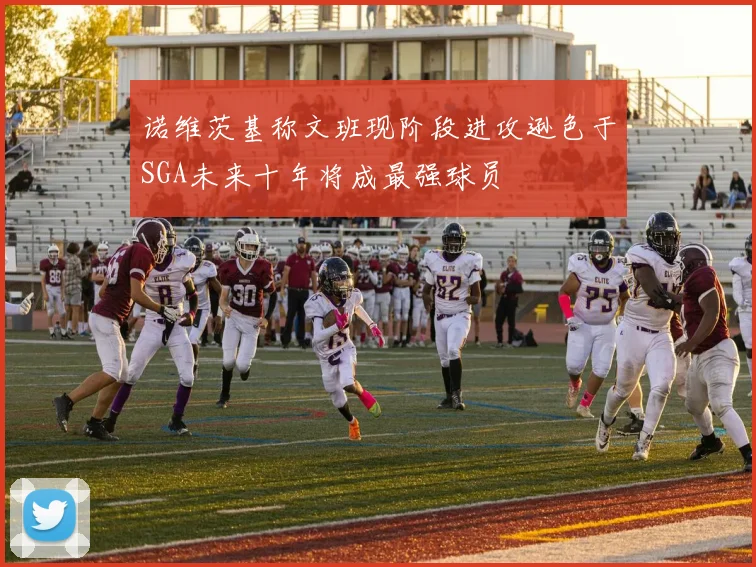 诺维茨基称文班现阶段进攻逊色于SGA未来十年将成最强球员